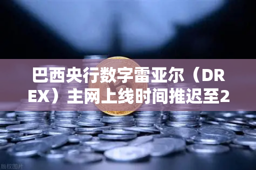 巴西央行数字雷亚尔（DREX）主网上线时间推迟至2029年，加密货币市场迎来新变局