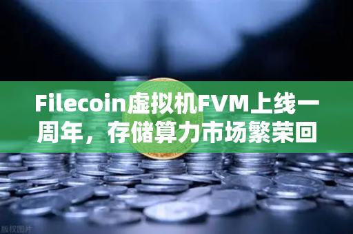 Filecoin虚拟机FVM上线一周年，存储算力市场繁荣回顾与未来展望-第1张图片-欧易交易所