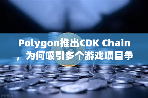 Polygon推出CDK Chain，为何吸引多个游戏项目争相部署？欧易交易所官网深度解析-第1张图片-欧易交易所