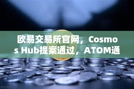 欧易交易所官网，Cosmos Hub提案通过，ATOM通胀率调整为7%市场反应与投资策略全解析-第1张图片-欧易交易所