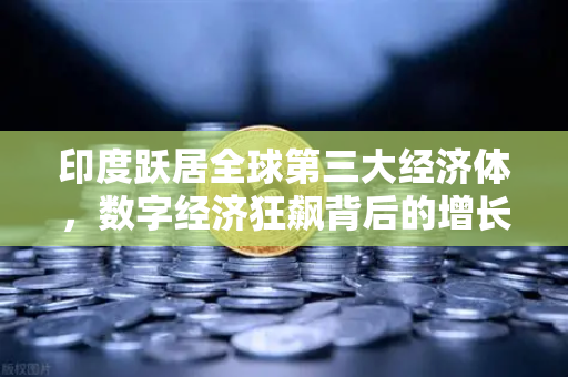 印度跃居全球第三大经济体，数字经济狂飙背后的增长密码与投资新机遇-第1张图片-欧易交易所