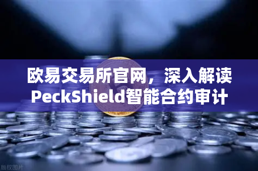 欧易交易所官网，深入解读PeckShield智能合约审计报告中的风险等级-第1张图片-欧易交易所
