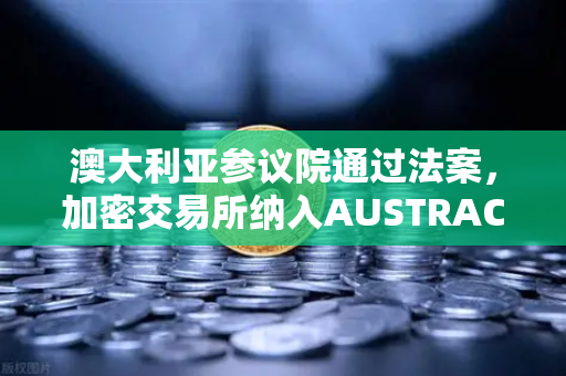澳大利亚参议院通过法案，加密交易所纳入AUSTRAC监管，对欧易交易所官网的深远影响-第1张图片-欧易交易所