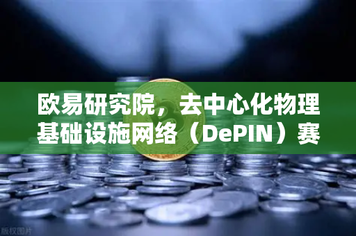 欧易研究院，去中心化物理基础设施网络（DePIN）赛道深度报告—Web3时代的下一个风口-第1张图片-欧易交易所