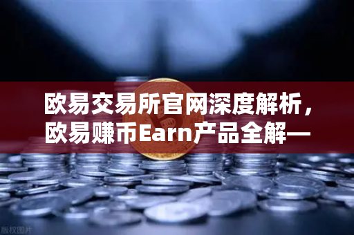 欧易交易所官网深度解析，欧易赚币Earn产品全解—活期、定期与DeFi挖矿究竟有何区别？-第1张图片-欧易交易所