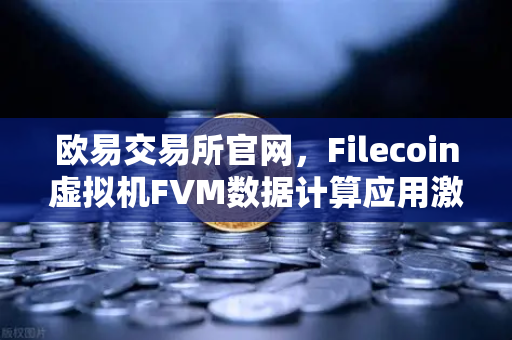 欧易交易所官网，Filecoin虚拟机FVM数据计算应用激增，分布式存储迎来新风口-第1张图片-欧易交易所