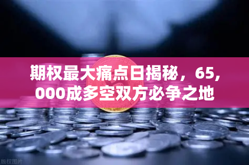 期权最大痛点日揭秘，65,000成多空双方必争之地-第1张图片-欧易交易所