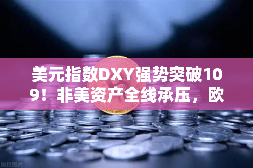 美元指数DXY强势突破109！非美资产全线承压，欧易交易所官网教你如何避险-第1张图片-欧易交易所