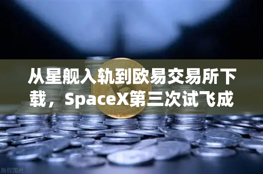 从星舰入轨到欧易交易所下载，SpaceX第三次试飞成功，可重复使用火箭技术迈入成熟期-第1张图片-欧易交易所