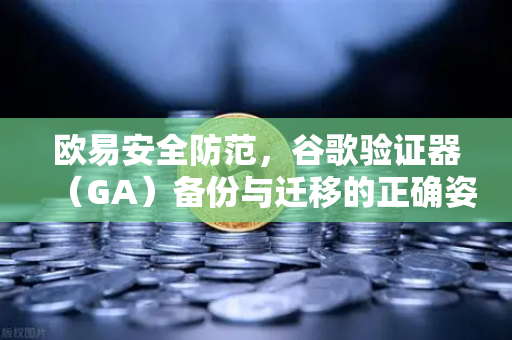 欧易安全防范，谷歌验证器（GA）备份与迁移的正确姿势-第1张图片-欧易交易所