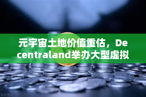 元宇宙土地价值重估，Decentraland举办大型虚拟音乐节，数字地产迎来爆发拐点-第1张图片-欧易交易所