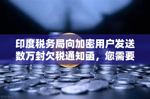 印度税务局向加密用户发送数万封欠税通知函，您需要注意什么？