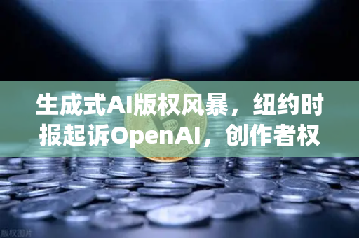 生成式AI版权风暴，纽约时报起诉OpenAI，创作者权益何去何从？