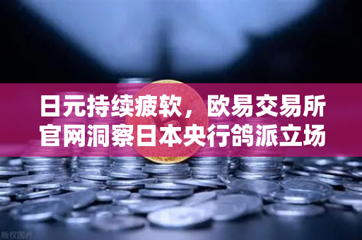 日元持续疲软，欧易交易所官网洞察日本央行鸽派立场下的投资新机遇