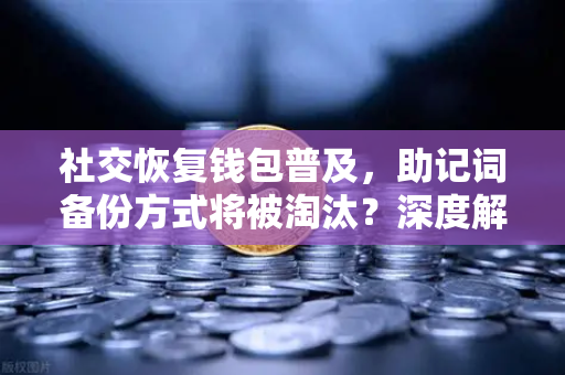 社交恢复钱包普及，助记词备份方式将被淘汰？深度解析钱包进化史
