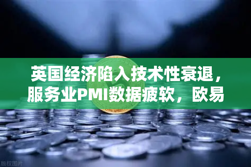 英国经济陷入技术性衰退，服务业PMI数据疲软，欧易交易所官网解读市场波动与投资新机遇