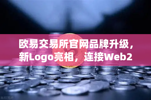 欧易交易所官网品牌升级，新Logo亮相，连接Web2与Web3的数字桥梁