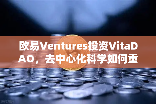 欧易Ventures投资VitaDAO，去中心化科学如何重塑全球科研范式？