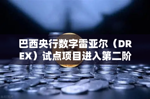 巴西央行数字雷亚尔（DREX）试点项目进入第二阶段，数字货币新篇章