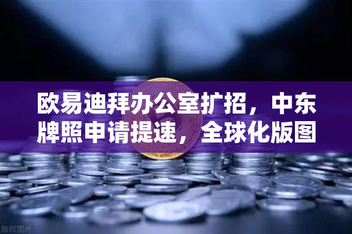 欧易迪拜办公室扩招，中东牌照申请提速，全球化版图再下一城