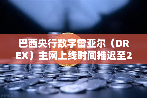 巴西央行数字雷亚尔（DREX）主网上线时间推迟至2027年，对加密货币市场的影响与未来展望