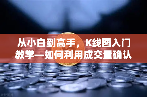 从小白到高手，K线图入门教学—如何利用成交量确认价格突破的有效性？