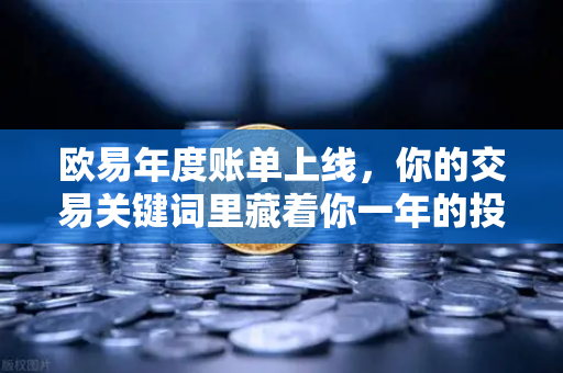 欧易年度账单上线，你的交易关键词里藏着你一年的投资故事