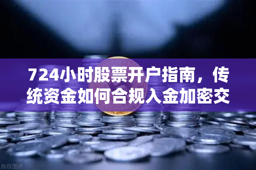 724小时股票开户指南，传统资金如何合规入金加密交易所？