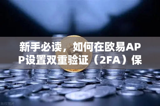 新手必读，如何在欧易APP设置双重验证（2FA）保护资产安全的第一道防线