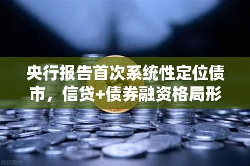 央行报告首次系统性定位债市，信贷+债券融资格局形成—欧易交易所官网深度解读