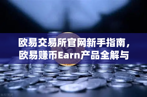 欧易交易所官网新手指南，欧易赚币Earn产品全解与Jumpstart新币挖矿实战攻略
