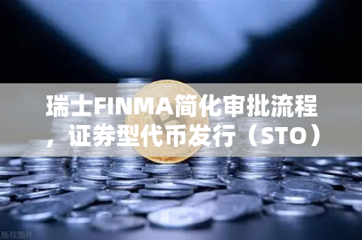 瑞士FINMA简化审批流程，证券型代币发行（STO）重启？欧易交易所官网深度解读