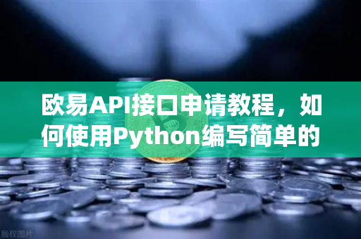 欧易API接口申请教程，如何使用Python编写简单的交易脚本？新手也能上手的量化交易入门指南