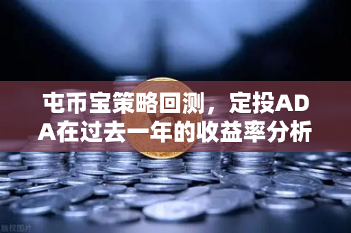 屯币宝策略回测，定投ADA在过去一年的收益率分析，欧易交易所新手必看
