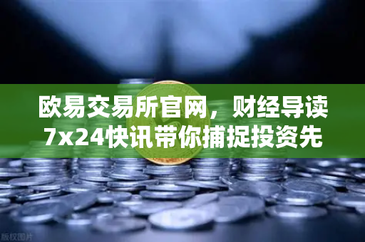 欧易交易所官网，财经导读7x24快讯带你捕捉投资先机，基金买入费1折起省就赚