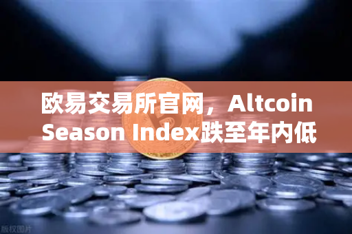 欧易交易所官网，Altcoin Season Index跌至年内低点，资金为何集体涌向比特币现货？