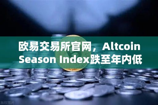 欧易交易所官网，Altcoin Season Index跌至年内低点，资金抱团比特币现货意味着什么？