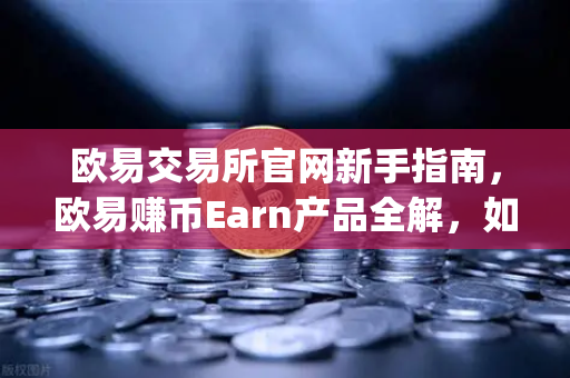 欧易交易所官网新手指南，欧易赚币Earn产品全解，如何参与新币挖矿（Jumpstart）