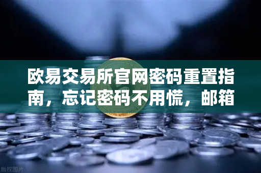 欧易交易所官网密码重置指南,忘记密码不用慌,邮箱找回三步搞定-第1张图片-欧易交易所 欧易交易所官网密码重置指南,忘记密码不用慌,邮箱找回三步搞定-第1张图片-欧易交易所