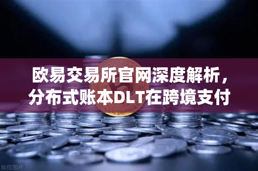 欧易交易所官网深度解析,分布式账本DLT在跨境支付中的应用—Ripple vs Stellar-第1张图片-欧易交易所 欧易交易所官网深度解析,分布式账本DLT在跨境支付中的应用—Ripple vs Stellar-第1张图片-欧易交易所