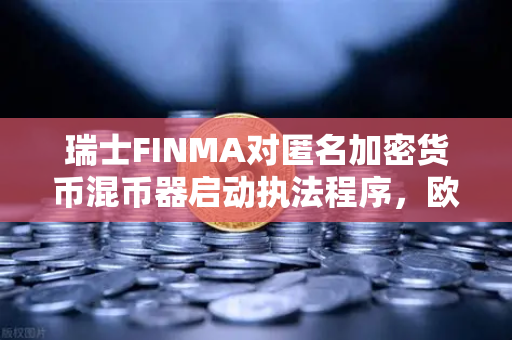瑞士FINMA对匿名加密货币混币器启动执法程序,欧易交易所用户需警惕资金风险-第1张图片-欧易交易所 瑞士FINMA对匿名加密货币混币器启动执法程序,欧易交易所用户需警惕资金风险-第1张图片-欧易交易所