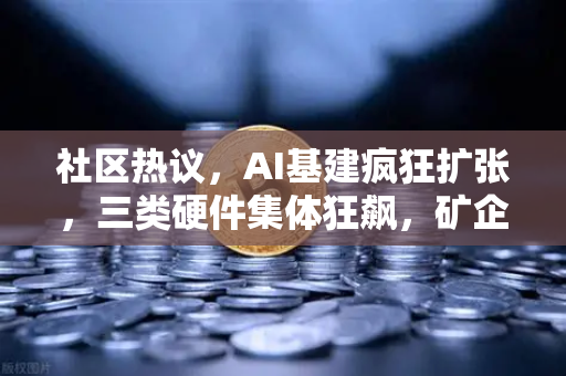 社区热议,AI基建疯狂扩张,三类硬件集体狂飙,矿企转型算力租赁?-第1张图片-欧易交易所 社区热议,AI基建疯狂扩张,三类硬件集体狂飙,矿企转型算力租赁?-第1张图片-欧易交易所