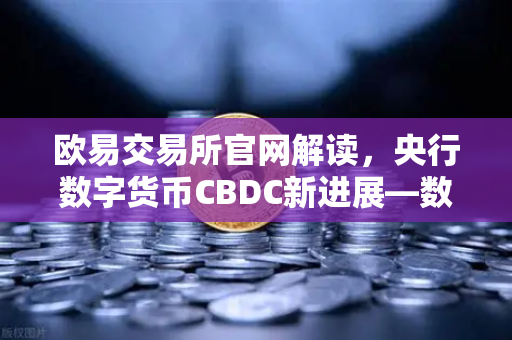 欧易交易所官网解读,央行数字货币CBDC新进展—数字人民币跨境支付试点扩容-第1张图片-欧易交易所 欧易交易所官网解读,央行数字货币CBDC新进展—数字人民币跨境支付试点扩容-第1张图片-欧易交易所
