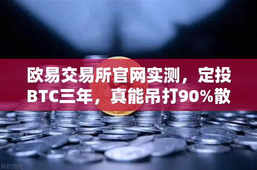欧易交易所官网实测，定投BTC三年，真能吊打90%散户？真相让人沉默-第1张图片-欧易交易所