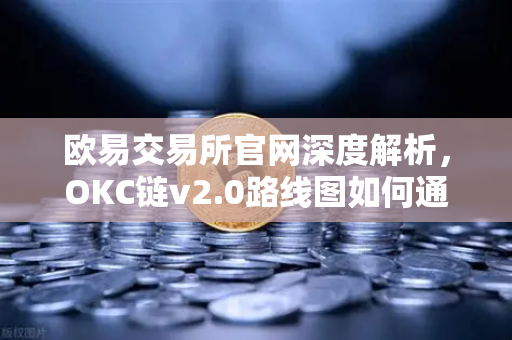 欧易交易所官网深度解析,OKC链v2.0路线图如何通过并行执行重塑区块链性能-第1张图片-欧易交易所 欧易交易所官网深度解析,OKC链v2.0路线图如何通过并行执行重塑区块链性能-第1张图片-欧易交易所