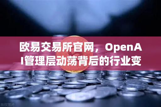 欧易交易所官网,OpenAI管理层动荡背后的行业变局与AI技术新动向-第1张图片-欧易交易所 欧易交易所官网,OpenAI管理层动荡背后的行业变局与AI技术新动向-第1张图片-欧易交易所
