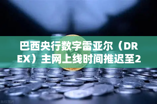 巴西央行数字雷亚尔（DREX）主网上线时间推迟至2028年，对加密货币市场的深远影响-第1张图片-欧易交易所