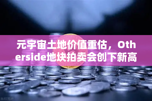 元宇宙土地价值重估，Otherside地块拍卖会创下新高-第1张图片-欧易交易所