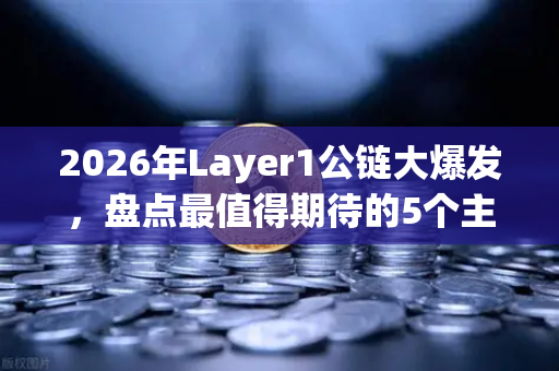 2026年Layer1公链大爆发，盘点最值得期待的5个主网Launch项目