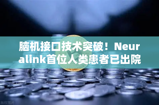 脑机接口技术突破！Neuralink首位人类患者已出院，AI与人类融合不再遥远-第1张图片-欧易交易所